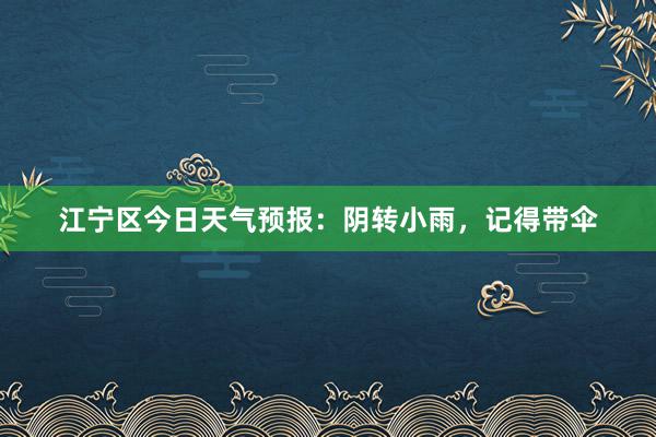 江宁区今日天气预报：阴转小雨，记得带伞