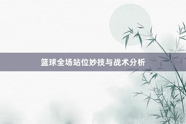 篮球全场站位妙技与战术分析